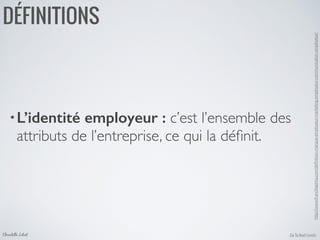 •L’identité employeur : c’est l’ensemble des
attributs de l’entreprise, ce qui la déﬁnit.
Go To Next LevelsChristelle Letist
DÉFINITIONS
http://www.francklapinta.com/deﬁnition-marque-employeur-marketing-employeur-communication-employeur/	

 