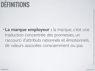 •La marque employeur : la marque, c’est une
traduction concentrée des promesses, un
raccourci d’attributs rationnels et émotionnels,
de valeurs associées consciemment ou pas.
Go To Next LevelsChristelle Letist
DÉFINITIONS
http://www.francklapinta.com/deﬁnition-marque-employeur-marketing-employeur-communication-employeur/	

 