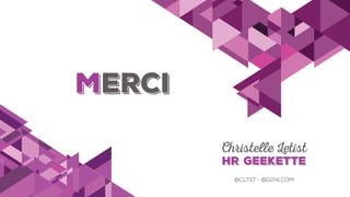 Merci
Christelle Letist
HR Geekette
@cltst - @G2NLCOM
 