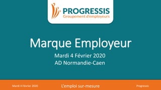 09/05/2018 L’emploi sur-mesure Assemblée généraleMardi 4 Février 2020 L’emploi sur-mesure Progressis
Marque Employeur
Mardi 4 Février 2020
AD Normandie-Caen
 