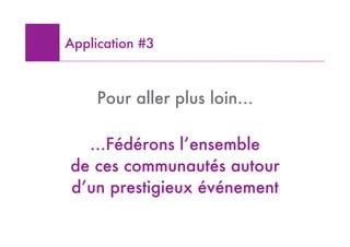 Application #3



     Pour aller plus loin…

  …Fédérons l’ensemble
de ces communautés autour
d’un prestigieux événement
 