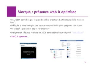 Marque : présence web à optimiser

! SEO-SEM perturbés par le grand nombre d’acteurs & utilisateurs de la marque
Paris”.
!...