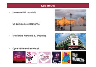 Les atouts

•  Une notoriété mondiale




•  Un patrimoine exceptionnel




•  4e capitale mondiale du shopping




•  Dynamisme événementiel
 
