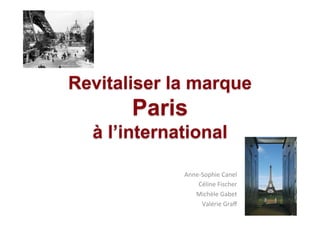 Revitaliser la marque
       Paris
  à l’international

             Anne-­‐Sophie	
  Canel	
  
                 Céline	
  Fischer	
  
                Michèle	
  Gabet	
  
                    Valérie	
  Graﬀ	
  
 