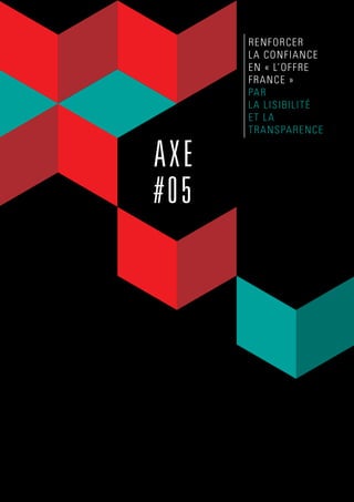 AXE
#05
renforcer
la confiance
en « l’offre
France »
par
la lisibilité
et la
transparence
 