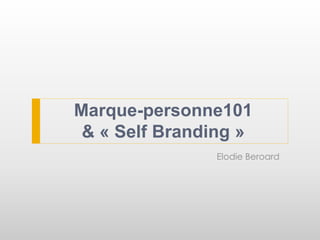 Marque-personne101
& « Self Branding »
Elodie Beroard
 