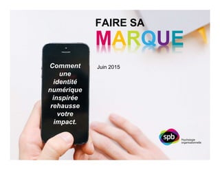 Juin 2015
FAIRE SA
MARQUE
Comment
une
identité
numérique
inspirée
rehausse
votre
impact.
 