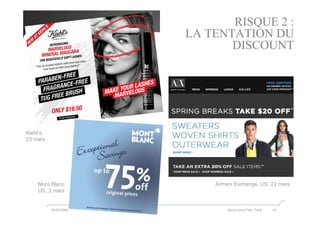 RISQUE 2 :
                        LA TENTATION DU
                               DISCOUNT




Kiehl’s,
23 mars




     Mont Blanc             Armani Exchange, US, 23 mars
     US, 3 mars


           05/05/2009           Nurun pour Fast Track   18
 