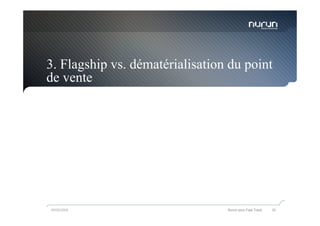 3. Flagship vs. dématérialisation du point
de vente




05/05/2009                       Nurun pour Fast Track   28
 