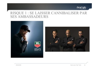 RISQUE 1 : SE LAISSER CANNIBALISER PAR
SES AMBASSADEURS




  05/05/2009                 Nurun pour Fast Track   43
 