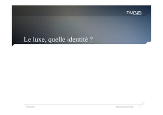 Le luxe, quelle identité ?




05/05/2009                   Nurun pour Fast Track   5
 