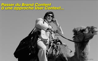 Passer du Brand Content
à une approche User Context...




                                 Sources : Médiamétrie
 