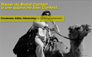 Passer du Brand Content
à une approche User Context...

Condenser, éditer, hiérarchiser le contenu autrement.




                                                        Sources : Médiamétrie
 