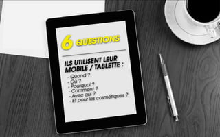 UESTIONS
6   Q
                 UR
ILS U TILISENT LE TTE :
                 E
MO   BILE / TABL
 - Quand ?
 - Où ?
             i?
 - Pourquo t ?
  - Commen ?
              i
  - Avec qu s cosmétiques ?
   - Et pour le
 