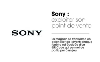 Sony :
exploiter son
point de vente

La magasin se transforme en
calendrier de l’avent: chaque
fenêtre est équipée d’un
QR Code qui permet de
participer à un jeu.
 