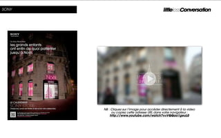 SONY




       NB : Cliquez sur l’image pour accéder directement à la video
            ou copiez cette adresse URL dans votre navigateur :
           http://www.youtube.com/watch?v=VQQao1geuL0
 