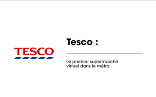 Tesco :

Le premier supermarché
virtuel dans le métro.
 