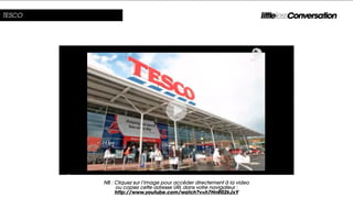 TESCO




        NB : Cliquez sur l’image pour accéder directement à la video
             ou copiez cette adresse URL dans votre navigateur :
             http://www.youtube.com/watch?v=h7HnR02kJxY
 