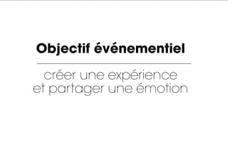 Objectif événementiel

  créer une expérience
et partager une émotion
 