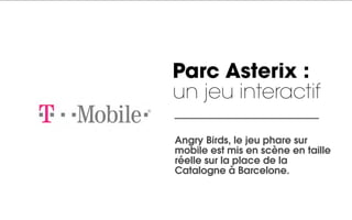 Parc Asterix :
un jeu interactif

Angry Birds, le jeu phare sur
mobile est mis en scène en taille
réelle sur la place de la
Catalogne à Barcelone.
 