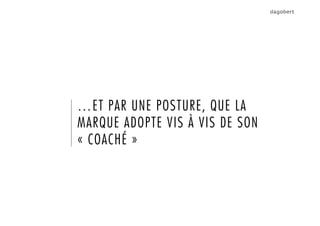 …ET PAR UNE POSTURE, QUE LA
MARQUE ADOPTE VIS À VIS DE SON
« COACHÉ »
 