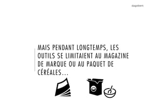 MAIS PENDANT LONGTEMPS, LES
OUTILS SE LIMITAIENT AU MAGAZINE
DE MARQUE OU AU PAQUET DE
CÉRÉALES…
 