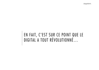 EN FAIT, C’EST SUR CE POINT QUE LE
DIGITAL A TOUT RÉVOLUTIONNÉ…
 