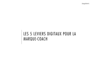 LES 5 LEVIERS DIGITAUX POUR LA
MARQUE-COACH
 