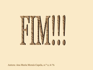 FIM!!! Autora: Ana Maria Morais Capela, n.º 2, 6.ºA