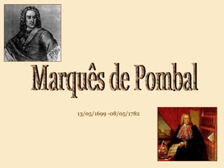 Marquês de Pombal 13/05/1699 -08/05/1782 