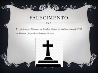 FALECIMENTO
 Infelizmente Marquês de Pombal faleceu no dia 8 de maio de 1782
em Pombal , logo viveu durante 83 anos .
 