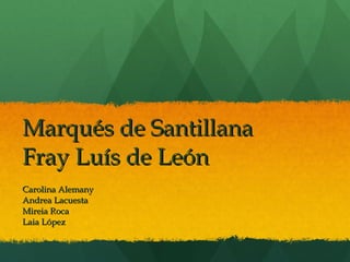 Marqués de Santillana Fray Luís de León Carolina Alemany Andrea Lacuesta Mireia Roca Laia López 