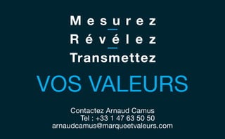 mesure révèle transmet
c
Contactez Arnaud Camus
Tel : +33 1 47 63 50 50
arnaudcamus@marqueetvaleurs.com
m e s u r e z
r é v é l e z
transmettez
vos valeurs
 