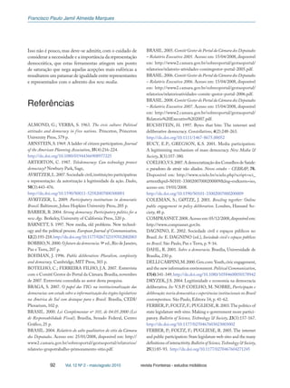 Francisco Paulo Jamil Almeida Marques
92 Vol. 12 Nº 2 - maio/agosto 2010 revista Fronteiras - estudos midiáticos
Isso não é pouco, mas deve-se admitir, com o cuidado de
considerar a necessidade e a importância da representação
democrática, que estas ferramentas atingem um ponto
de saturação que nega aquelas acepções mais eufóricas a
ressaltarem um patamar de igualdade entre representantes
e representados com o advento dos new media.
Referências
ALMOND, G.; VERBA, S. 1963. The civic culture: Political
attitudes and democracy in five nations. Princeton, Princeton
University Press, 379 p.
ARNSTEIN,S.1969.A ladder of citizen participation.Journal
of the American Planning Association, 35(4):216-224.
http://dx.doi.org/10.1080/01944366908977225
ARTERTON, C. 1987. Teledemocracy: Can technology protect
democracy? Newbury Park, Sage,
AVRITZER,L.2007.Sociedade civil,instituições participativas
e representação: da autorização à legitimidade da ação. Dados,
50(3):443-476.
http://dx.doi.org/10.1590/S0011-52582007000300001
AVRITZER, L. 2009. Participatory institutions in democratic
Brazil. Baltimore, Johns Hopkins University Press, 205 p.
BARBER, B. 2004. Strong democracy: Participatory politics for a
new Age. Berkeley, University of California Press, 320 p.
BARNETT, S. 1997. New media, old problems. New technol-
ogy and the political process. European Journal of Communication,
12(2):193-218.http://dx.doi.org/10.1177/0267323197012002003
BOBBIO,N.2000.O futuro da democracia. 9ª ed.,Rio de Janeiro,
Paz e Terra, 207 p.
BOHMAN, J. 1996. Public deliberation: Pluralism, complexity
and democracy. Cambridge, MIT Press, 303 p.
BOTELHO, C.; FERREIRA FILHO, J.A. 2007. Entrevista
com o Comitê Gestor do Portal da Câmara.Brasília,novembro
de 2007. Entrevista concedida ao autor desta pesquisa.
BRAGA, S. 2007. O papel das TICs na institucionalização das
democracias:um estudo sobre a informatização dos órgãos legislativos
na América do Sul com destaque para o Brasil. Brasília, CEDI/
Plenarium, 102 p.
BRASIL. 2000. Lei Complementar nº 101, de 04.05.2000 (Lei
de Responsabilidade Fiscal). Brasília, Senado Federal, Centro
Gráfico, 25 p.
BRASIL. 2004. Relatório do salto qualitativo do sítio da Câmara
dos Deputados. Acesso em: 25/01/2008, disponível em: http://
www2.camara.gov.br/sobreoportal/gestaoportal/relatorios/
relatorio-grupotrabalho-primoramento-sitio.pdf.
BRASIL.2005.Comitê Gestor do Portal da Câmara dos Deputados
– Relatório Executivo 2005. Acesso em: 15/04/2008, disponível
em: http://www2.camara.gov.br/sobreoportal/gestaoportal/
relatorios/relatorio-atividades-comitegestor-portal-2005.pdf.
BRASIL.2006.Comitê Gestor do Portal da Câmara dos Deputados
– Relatório Executivo 2006. Acesso em: 15/04/2008, disponível
em: http://www2.camara.gov.br/sobreoportal/gestaoportal/
relatorios/relatorioatividades-comite-gestor-portal-2006.pdf.
BRASIL.2008.Comitê Gestor do Portal da Câmara dos Deputados
– Relatório Executivo 2007. Acesso em: 15/04/2008, disponível
em: http://www2.camara.gov.br/sobreoportal/gestaoportal/
Relatorio%20Executivo%202007.pdf.
BUCHSTEIN, H. 1997. Bytes that bite: The internet and
deliberative democracy. Constellations, 4(2):248-263.
http://dx.doi.org/10.1111/1467-8675.00052
BUCY, E.P.; GREGSON, K.S. 2001. Media participation:
A legitimizing mechanism of mass democracy. New Media &
Society, 3(3):357-380.
COELHO,V.S.2007.AdemocratizaçãodosConselhosdeSaúde:
o paradoxo de atrair não aliados. Novos estudos - CEBRAP, 78.
Disponível em: http://www.scielo.br/scielo.php?script=sci_
arttext&pid=S0101-33002007000200009&lng=en&nrm=iso,
acesso em: 19/01/2008.
http://dx.doi.org/10.1590/S0101-33002007000200009
COLEMAN, S.; GØTZE, J. 2001. Bowling together: Online
public engagement in policy deliberation. Londres, Hansard So-
ciety, 48 p.
COMPRASNET.2008.Acesso em:05/12/2008,disponível em:
http://www.comprasnet.gov.br.
DAGNINO, E. 2002. Sociedade civil e espaços públicos no
Brasil. In: E. DAGNINO (ed.), Sociedade civil e espaços públicos
no Brasil. São Paulo, Paz e Terra, p. 9-16.
DAHL, R. 2001. Sobre a democracia. Brasília, Universidade de
Brasília, 230 p.
DELLI CARPINI,M.2000.Gen.com:Youth,civic engagement,
and the new information environment.Political Communication,
17(4):341-349.http://dx.doi.org/10.1080/10584600050178942
DRYZEK, J.S. 2004. Legitimidade e economia na democracia
deliberativa. In: V.S.P. COELHO; M. NOBRE, Participação e
deliberação:teoria democrática e experiências institucionais no Brasil
contemporâneo. São Paulo, Editora 34, p. 41-62.
FERBER,P.; FOLTZ,F.; PUGLIESE,R.2003.The politics of
state legislature web sites: Making e-government more partici-
patory. Bulletin of Science, Technology & Society, 23(3):157-167.
http://dx.doi.org/10.1177/0270467603023003002
FERBER, P.; FOLTZ, F.; PUGLIESE, R. 2005. The internet
and public participation: State legislature web sites and the many
definitions of interactivity.Bulletinof Science,Technology&Society,
25(1):85-93. http://dx.doi.org/10.1177/0270467604271245
 