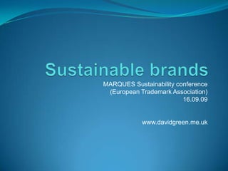 Sustainable brands MARQUES Sustainability conference (European Trademark Association) 16.09.09 www.davidgreen.me.uk 
