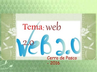 Tema: web
2.0
Cerro de Pasco
- 2016
 
