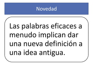 Novedad


Las palabras eficaces a
menudo implican dar
una nueva definición a
una idea antigua.
 