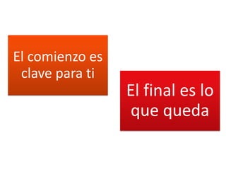 El comienzo es
 clave para ti
                 El final es lo
                 que queda
 