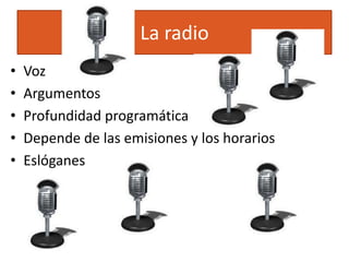 La radio
•   Voz
•   Argumentos
•   Profundidad programática
•   Depende de las emisiones y los horarios
•   Eslóganes
 