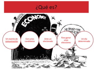 ¿Qué es?




                                           Para ganar
Un evento de    Con unos       Ante un                     Un día
                                              unas
comunicación   candidatos     electorado                determinado
                                           elecciones
 