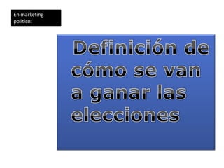 En marketing
político:
 