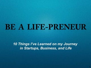 10 Things I’ve Learned on my Journey
    in Startups, Business, and Life




                                       1
 