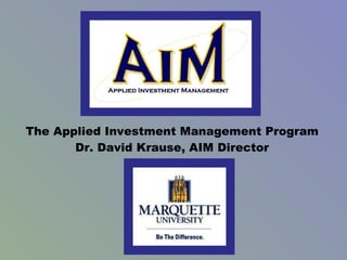 The Applied Investment Management Program Dr. David Krause, AIM Director 