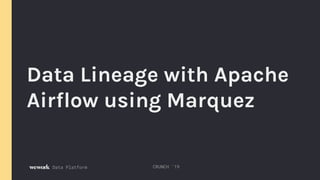 Data Platform
Data Lineage with Apache
Airflow using Marquez
CRUNCH ‘19
 