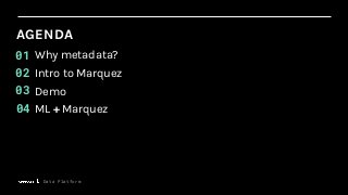 AGENDA
Intro to Marquez
Demo
02
03
Why metadata?01
Data Platform
ML + Marquez04
 