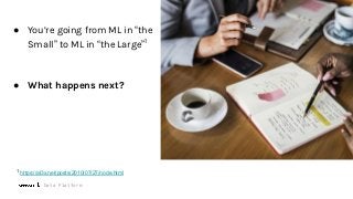 Data Platform
● You’re going from ML in “the
Small” to ML in “the Large”1
● What happens next?
1
https://al3x.net/posts/2010/07/27/node.html
 