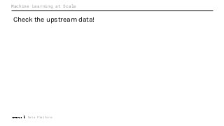 Machine Learning at Scale
Check the upstream data!
Data Platform
 