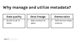 Data lineage
● Add context to
data
Democratize
● Self-service data
culture
Data quality
● Build trust in
data
Why manage and utilize metadata?
Data Platform
 