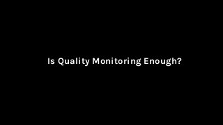 Is Quality Monitoring Enough?
 
