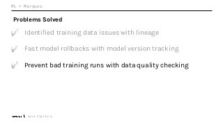 Data Platform
ML + Marquez
Problems Solved
✅ Identified training data issues with lineage
✅ Fast model rollbacks with model version tracking
✅ Prevent bad training runs with data quality checking
 